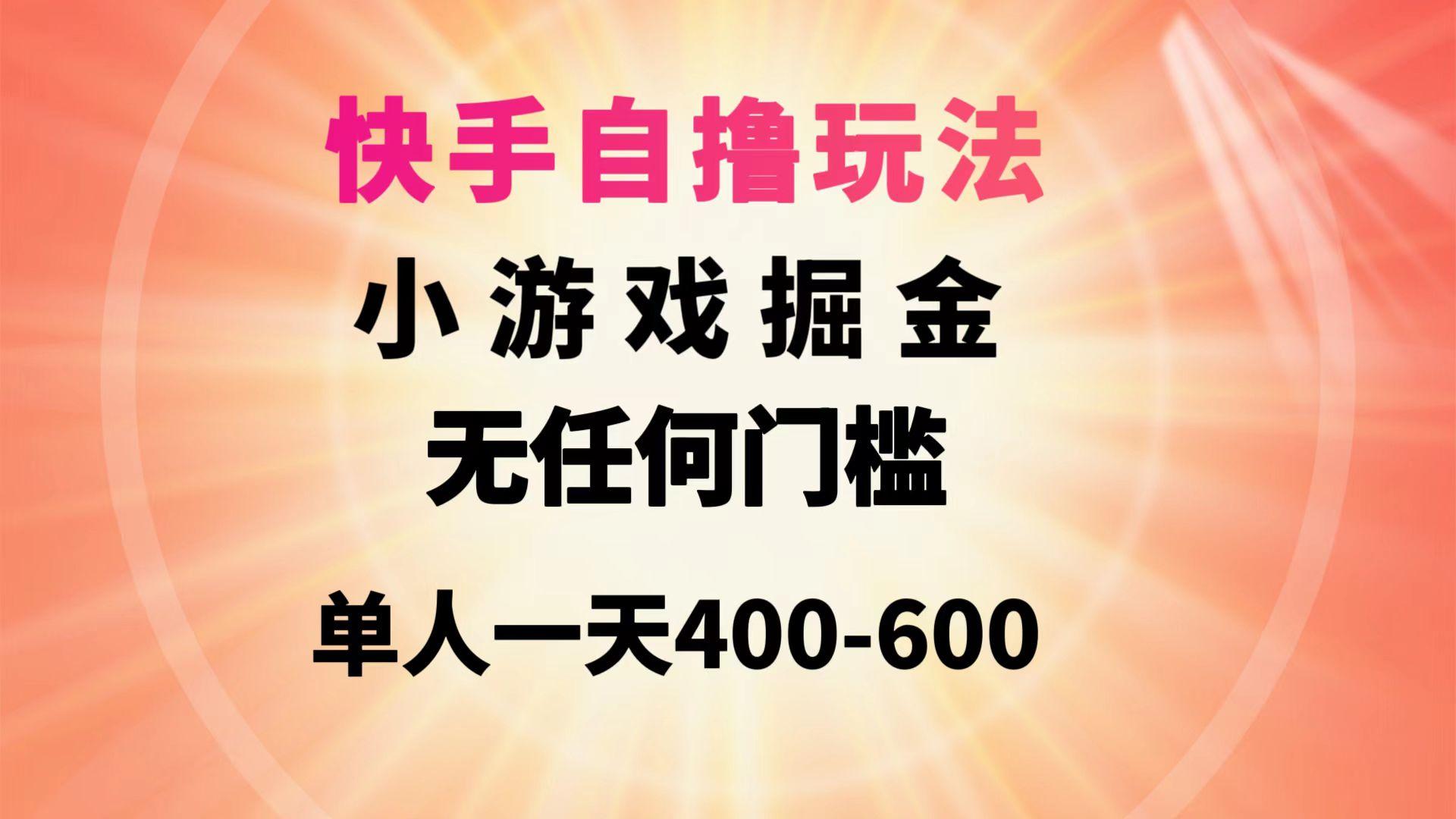 (9712期)快手自撸玩法小游戏掘金无任何门槛单人一天400-600