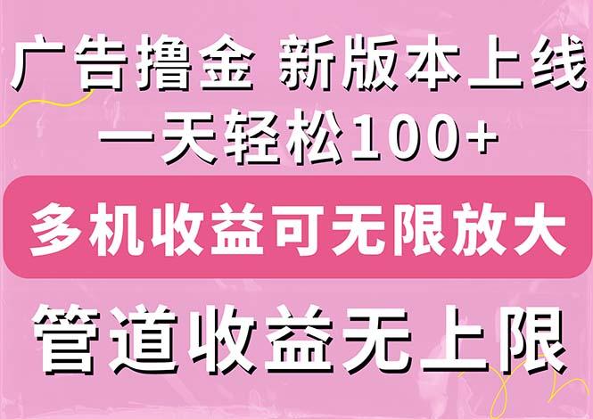 广告撸金新版内测，收益翻倍！每天轻松100+，多机多账号收益无上限，抢…