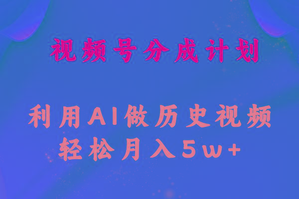 视频号创作分成计划  利用AI做历史知识科普视频 月收益轻松50000+