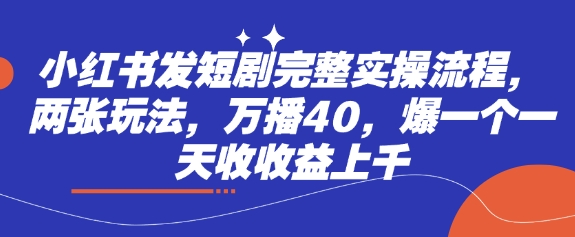 小红书发短剧完整实操流程，两张玩法，万播40，爆一个一天收收益上千