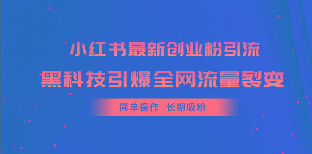 小红书最新创业粉引流，黑科技引爆全网流量裂变，简单操作长期吸粉