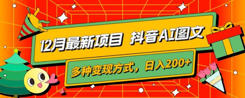 12月最新项目，抖音AI图文，自带爆款流量，多种变现方式，日入200+