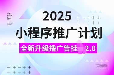 2025小程序推广计划，全新升级撸广告挂JI2.0玩法，日入多张，小白可做【揭秘】【焦圣希18818568866】