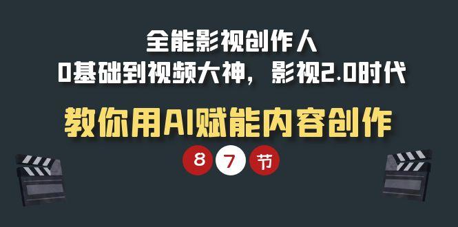 (9543期)全能-影视 创作人，0基础到视频大神，影视2.0时代，教你用AI赋能内容创作