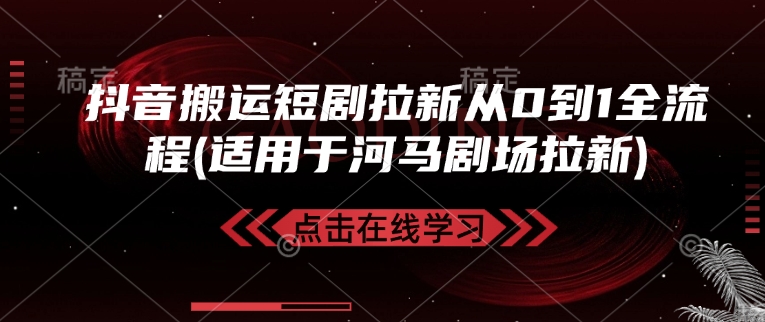 抖音搬运短剧拉新从0到1全流程(适用于河马剧场拉新)【焦圣希18818568866】