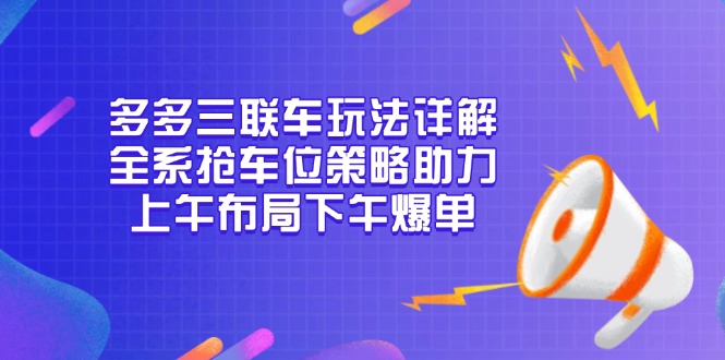 多多三联车玩法详解，全系抢车位策略助力，上午布局下午爆单【焦圣希18818568866】