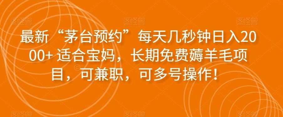 最新“茅台预约”每天几秒钟日入2000+适合宝妈，长期免费薅羊毛项目，可兼职，可多号操作！