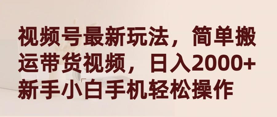 (9486期)视频号最新玩法，简单搬运带货视频，日入2000+，新手小白手机轻松操作