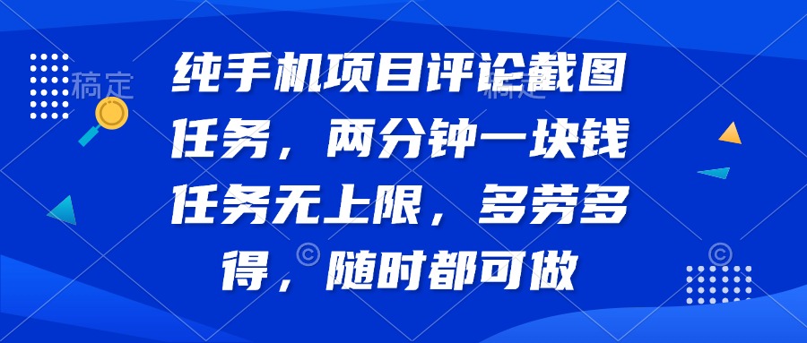 纯手机项目评论截图任务，两分钟一块钱 任务无上限多劳多得，随时随地…