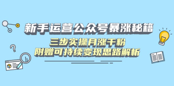 新手运营公众号暴涨秘籍，三步实操月涨千粉，附赠可持续变现思路解析