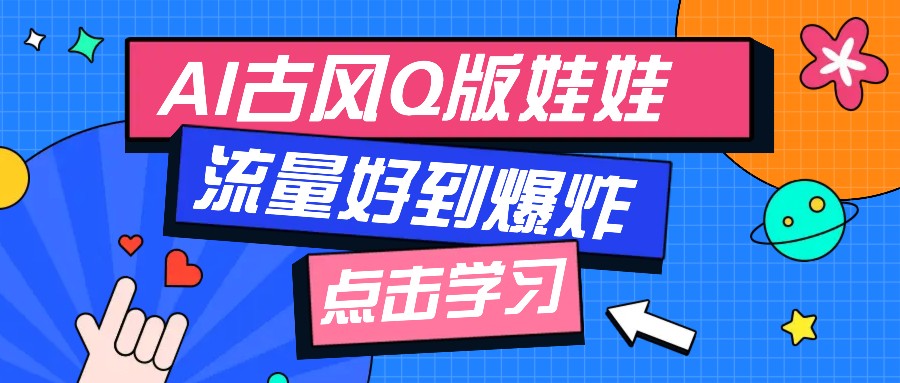 利用AI制做Q版古风娃娃视频，只需三步新手也能做出流量好到爆(附教程+提示…【焦圣希18818568866】