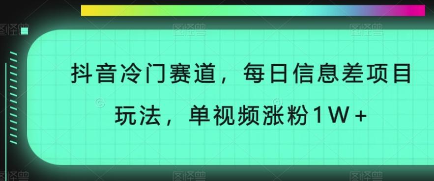 抖音冷门赛道，每日信息差项目玩法，单视频涨粉1W+