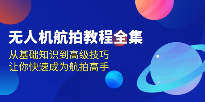 无人机-航拍教程全集，从基础知识到高级技巧，让你快速成为航拍高手【焦圣希18818568866】