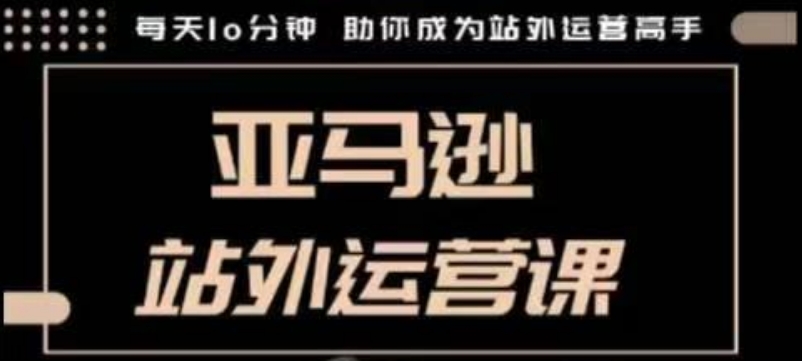 聪明的跨境人都在学的亚马逊站外运营课，每天10分钟，手把手教你成为站外运营高手【焦圣希18818568866】