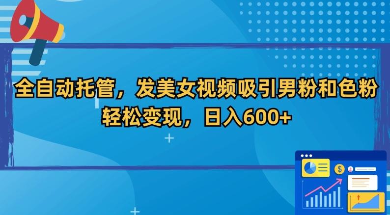 全自动托管，发美女视频吸引男粉和色粉，轻松变现，日入600+【揭秘】