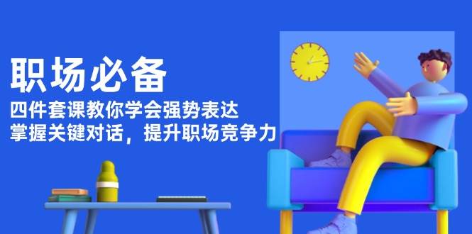 职场必备，四件套课教你学会强势表达，掌握关键对话，提升职场竞争力【焦圣希18818568866】