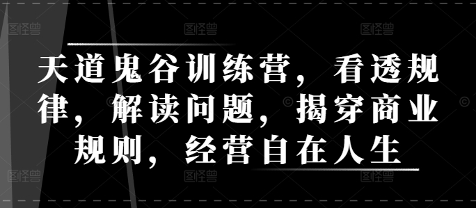 天道鬼谷训练营，看透规律，解读问题，揭穿商业规则，经营自在人生【焦圣希18818568866】