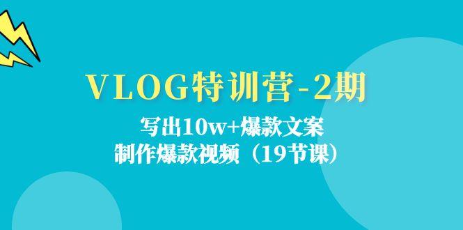 VLOG特训营-2期：写出10w+爆款文案，制作爆款视频(19节课