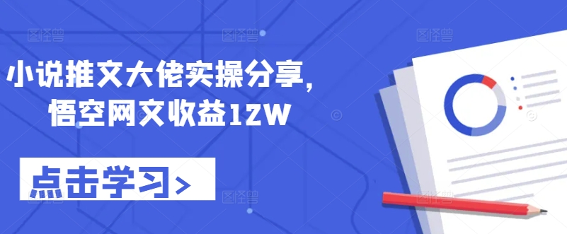 小说推文大佬实操分享，悟空网文收益12W