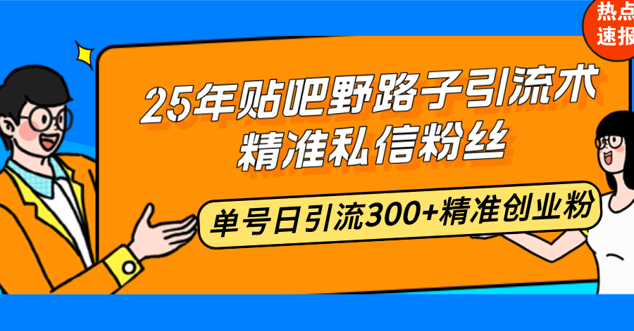 25年贴吧野路子引流术，精准私信粉丝，单号日引流300+精准创业粉【焦圣希18818568866】