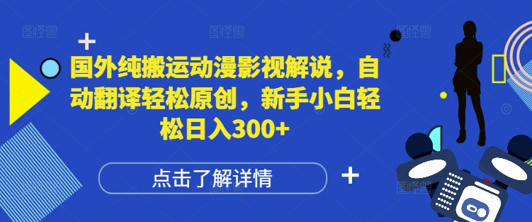 国外纯搬运动漫影视解说，自动翻译轻松原创，新手小白轻松日入300+【揭秘】【焦圣希18818568866】