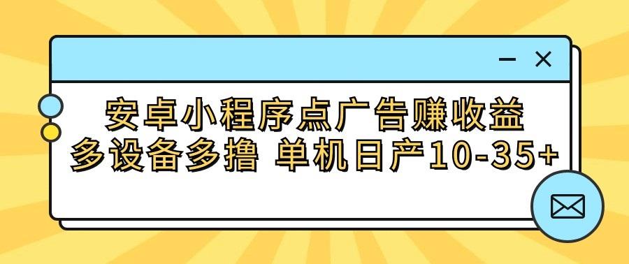 安卓小程序点广告赚收益，多设备多撸 单机日产10-35+