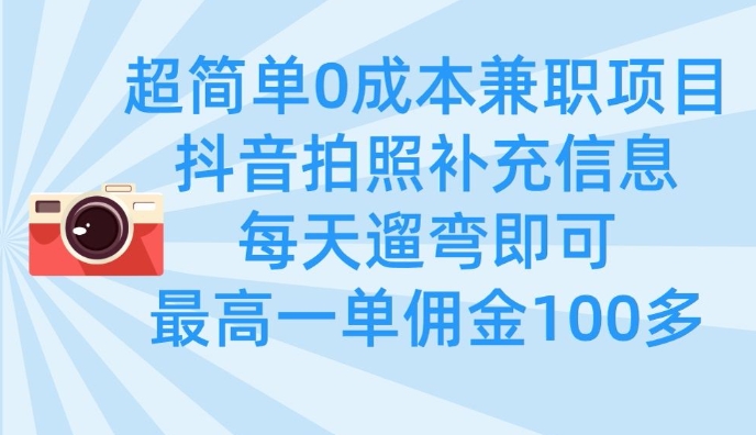 超简单0成本兼职项目，拍照补充信息，每天遛弯即可，最高一单佣金100多