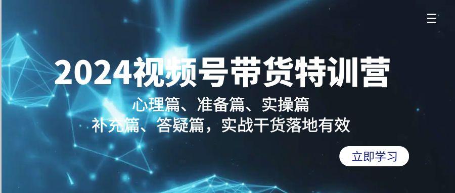 2024视频号带货特训营：心理篇、准备篇、实操篇、补充篇、答疑篇，实战…