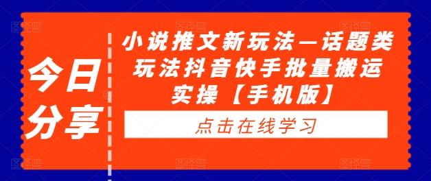 小说推文新玩法—话题类玩法抖音快手批量搬运实操【手机版】【焦圣希18818568866】