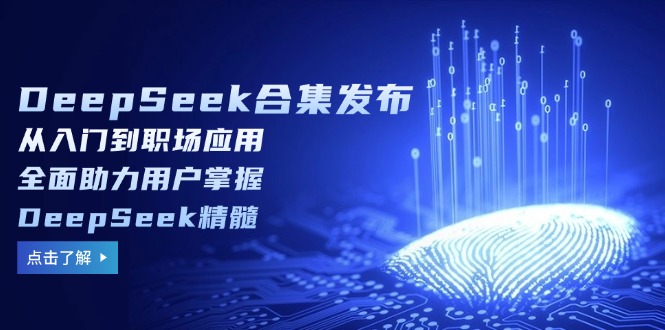 DeepSeek合集发布，从入门到职场应用，全面助力用户掌握DeepSeek精髓【焦圣希18818568866】