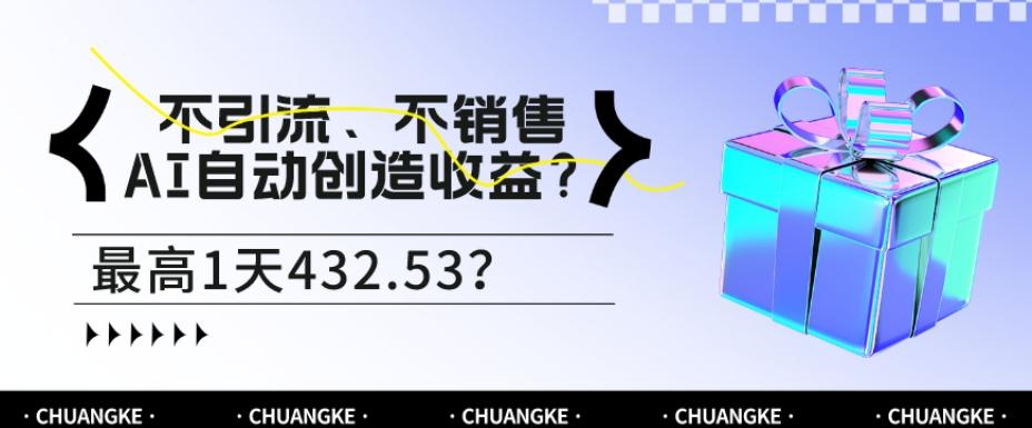 不引流、不销售，AI自动创造收益？最高1天432.53？