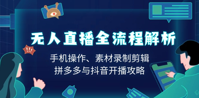 无人直播全流程解析：手机操作、素材录制剪辑、拼多多与抖音开播攻略【焦圣希18818568866】