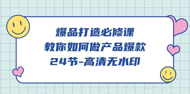 (9739期)爆品 打造必修课，教你如何-做产品爆款(24节-高清无水印)