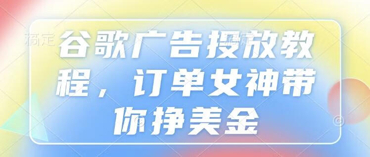 谷歌广告投放教程，订单女神带你挣美金【焦圣希18818568866】