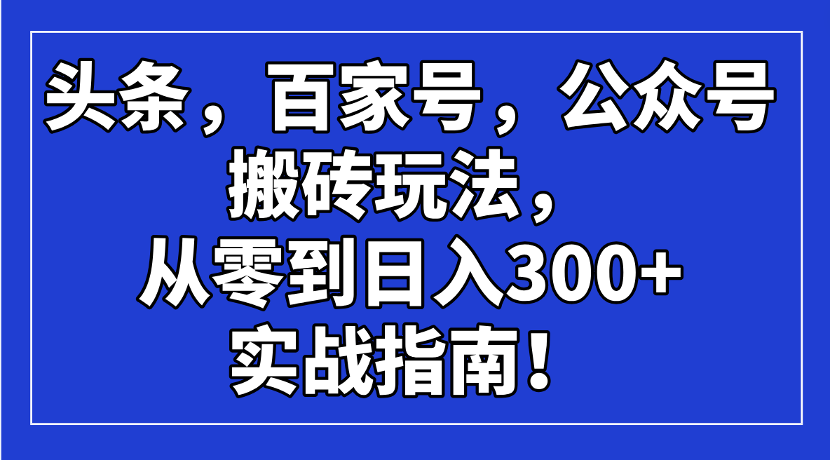 头条，百家号，公众号搬砖玩法，从零到日入300+的实战指南！【焦圣希18818568866】