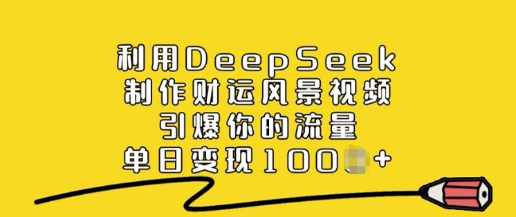 利用DeepSeek制作财运风景视频，引爆你的流量，单日变现多张【焦圣希18818568866】