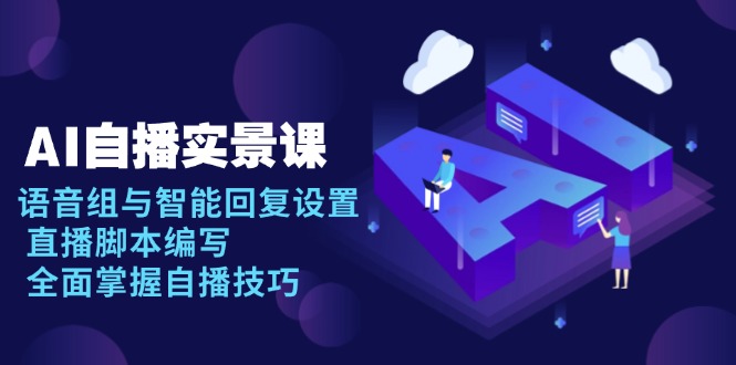 AI 自播 实景课：语音组与智能回复设置, 直播脚本编写, 全面掌握自播技巧【焦圣希18818568866】