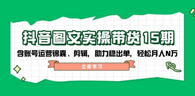 抖音图文带货实操第15期：账号运营锦囊、剪辑，助力稳出单，轻松月入N万【焦圣希18818568866】