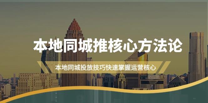 (9439期)本地同城·推核心方法论，本地同城投放技巧快速掌握运营核心(16节课)