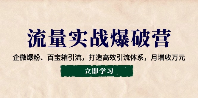 流量实战爆破营：企微爆粉、百宝箱引流，打造高效引流体系，月增收万元【焦圣希18818568866】