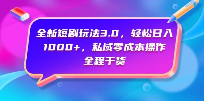 (9794期)全新短剧玩法3.0，轻松日入1000+，私域零成本操作，全程干货