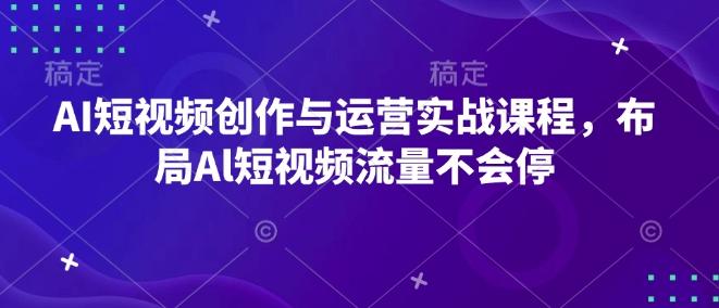 AI短视频创作与运营实战课程，布局Al短视频流量不会停【焦圣希18818568866】