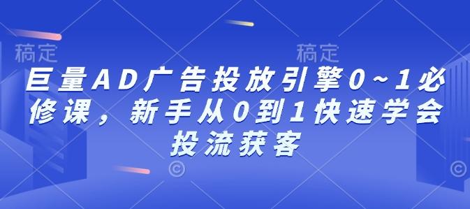 巨量AD广告投放引擎0~1必修课，新手从0到1快速学会投流获客【焦圣希18818568866】