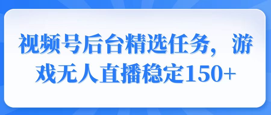 视频号精选变现任务，游戏无人直播稳定150+【焦圣希18818568866】