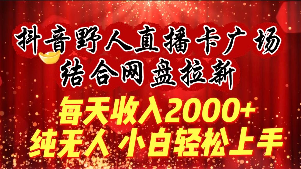 (9504期)每天收入2000+，抖音野人直播卡广场，结合网盘拉新，纯无人，小白轻松上手