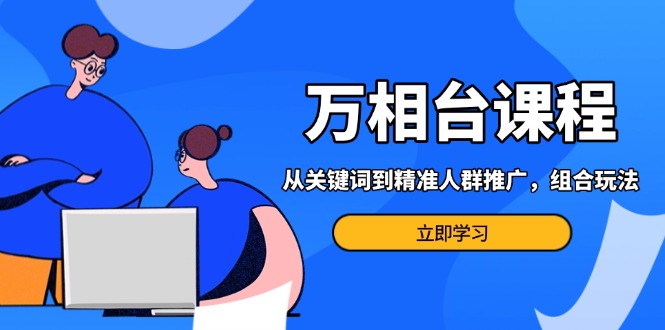 万相台课程：从关键词到精准人群推广，组合玩法高效应对多场景电商营销…【焦圣希18818568866】