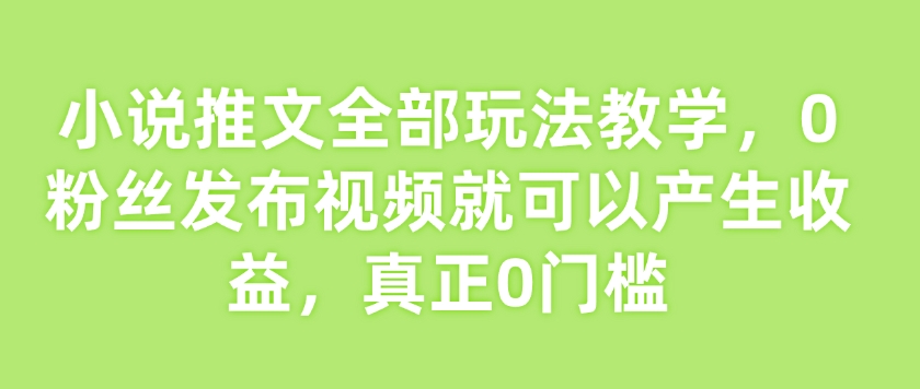 小说推文全部玩法教学，0粉丝发布视频就可以产生收益，真正0门槛【焦圣希18818568866】