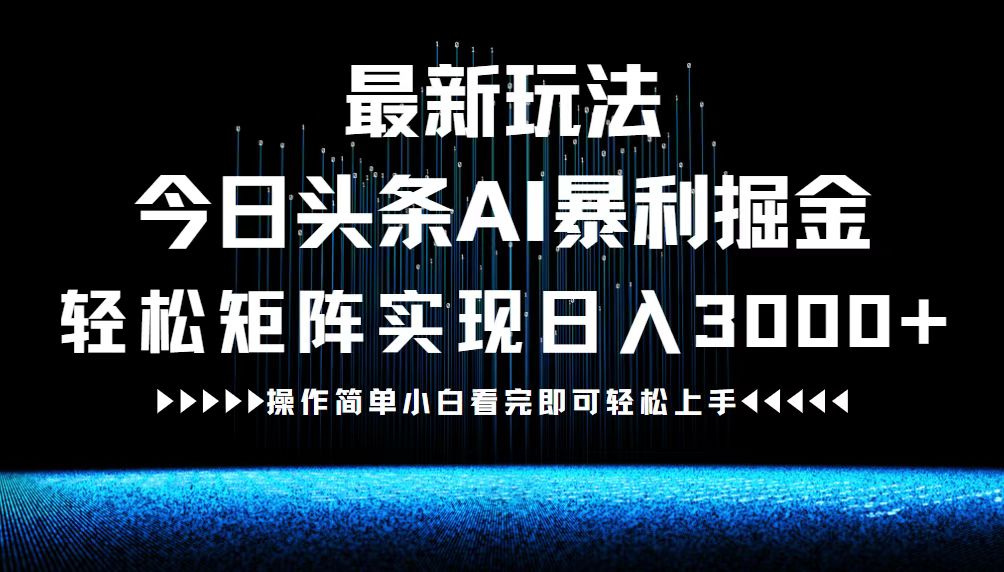 最新今日头条AI暴利掘金玩法，轻松矩阵日入3000+