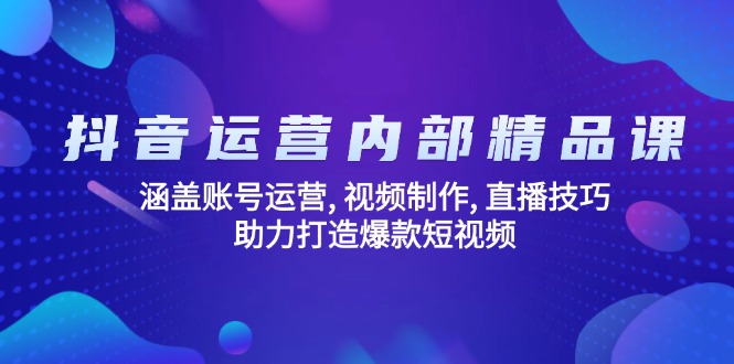 抖音运营内部精品课：涵盖账号运营, 视频制作, 直播技巧, 助力打造爆款…【焦圣希18818568866】