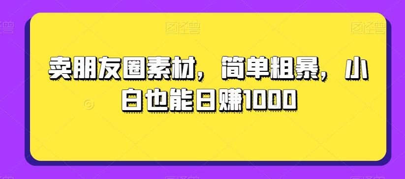 卖朋友圈素材，简单粗暴，小白也能日赚1000